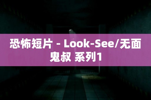 恐怖短片 - Look-See/无面鬼叔 系列1