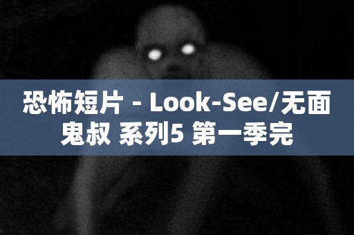恐怖短片 - Look-See/无面鬼叔 系列5 第一季完