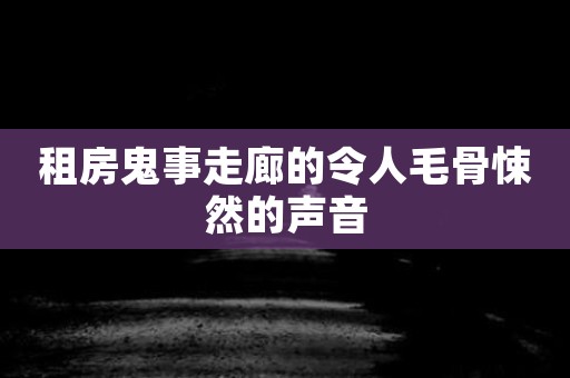 租房鬼事走廊的令人毛骨悚然的声音