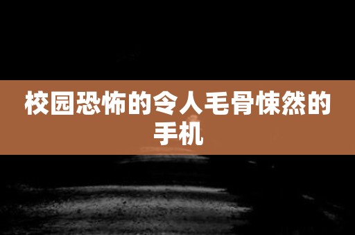 校园恐怖的令人毛骨悚然的手机