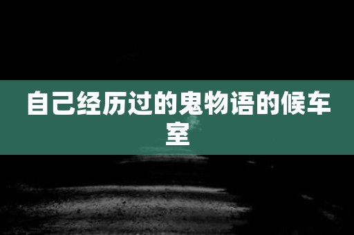 自己经历过的鬼物语的候车室