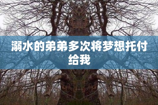 溺水的弟弟多次将梦想托付给我