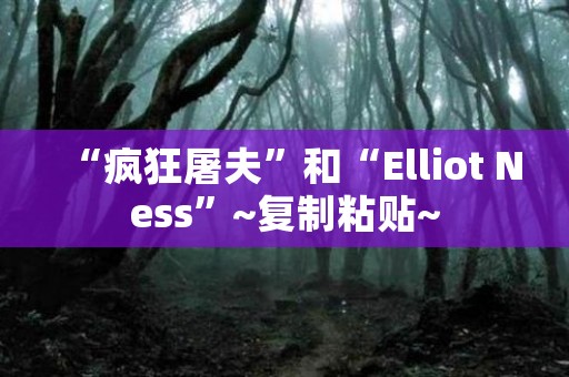 “疯狂屠夫”和“Elliot Ness”~复制粘贴~
