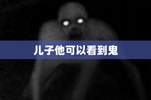 儿子他可以看到鬼