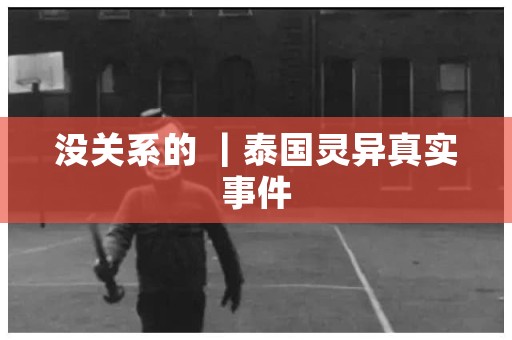 没关系的 ｜泰国灵异真实事件